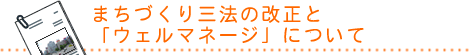 まちづくり三法の改正と「ウェルマネージについて」